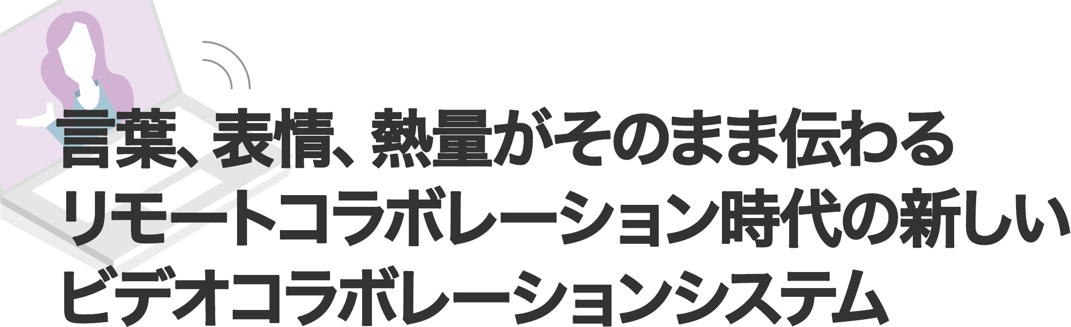 言葉、表情、熱量がそのまま伝わるリモートコラボレーション時代の新しいビデオコラボレーションシステム