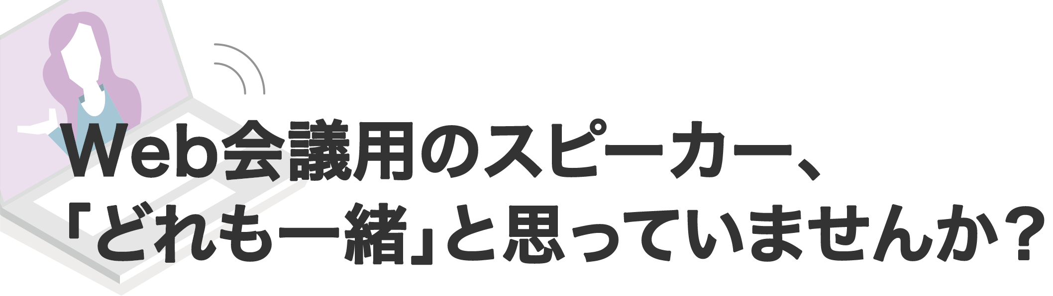 Web会議用のスピーカー、「どれも一緒」と思っていませんか？